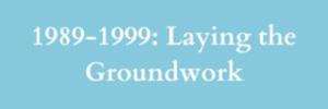 1989-1999 Laying the Groundwork
